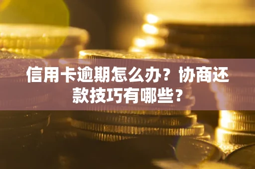 武汉信用卡逾期怎么办？协商还款技巧有哪些？