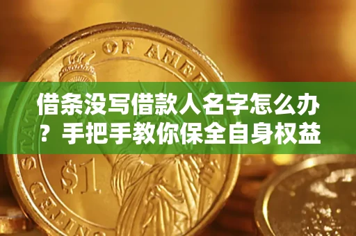 武汉借条没写借款人名字怎么办？手把手教你保全自身权益