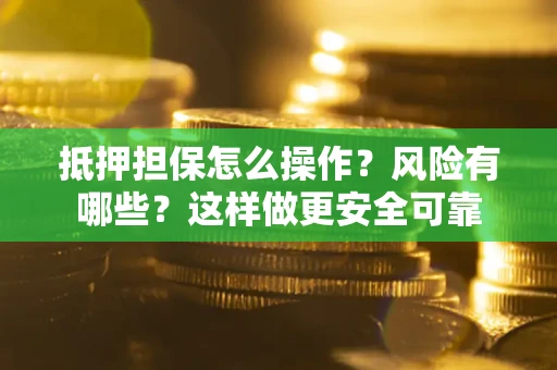 武汉抵押担保怎么操作？风险有哪些？这样做更安全可靠