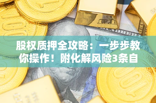 武汉股权质押全攻略：一步步教你操作！附化解风险3条自救法则