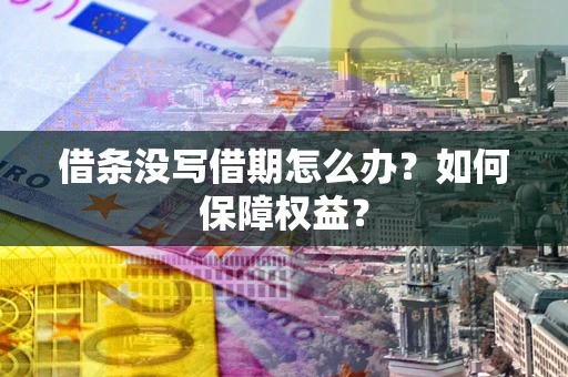 武汉借条没写借期怎么办？如何保障权益？
