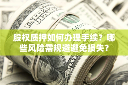 武汉股权质押如何办理手续？哪些风险需规避避免损失？