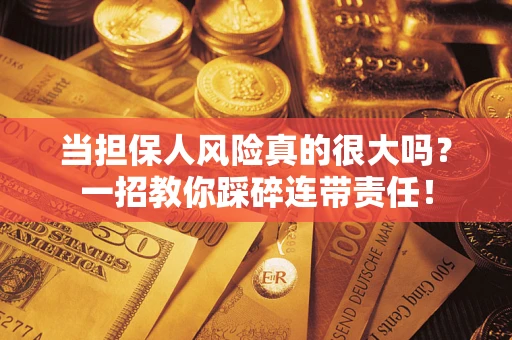 武汉当担保人风险真的很大吗？一招教你踩碎连带责任！