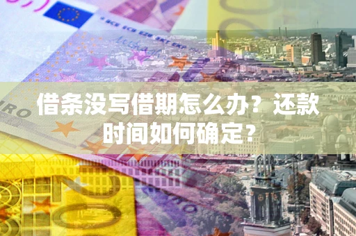 武汉借条没写借期怎么办？还款时间如何确定？