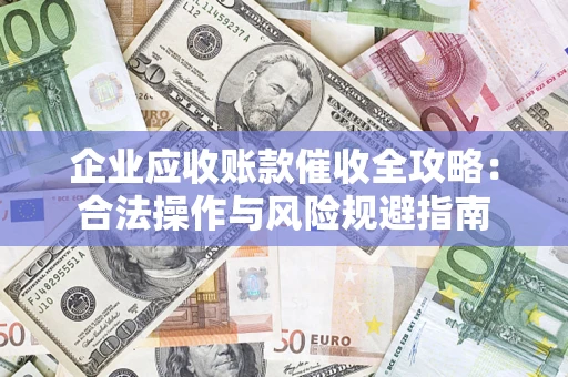 武汉企业应收账款催收全攻略：合法操作与风险规避指南