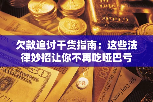 武汉欠款追讨干货指南：这些法律妙招让你不再吃哑巴亏