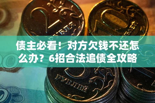 武汉债主必看！对方欠钱不还怎么办？6招合法追债全攻略