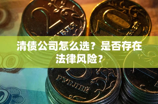 武汉清债公司怎么选？是否存在法律风险？