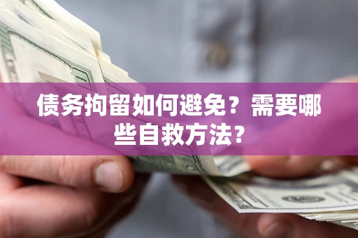 武汉债务拘留如何避免？需要哪些自救方法？