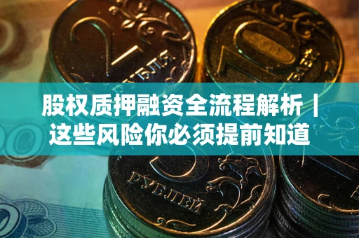 武汉股权质押融资全流程解析｜这些风险你必须提前知道