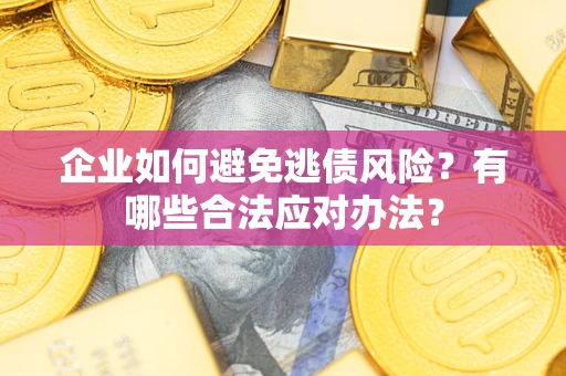 武汉企业如何避免逃债风险？有哪些合法应对办法？