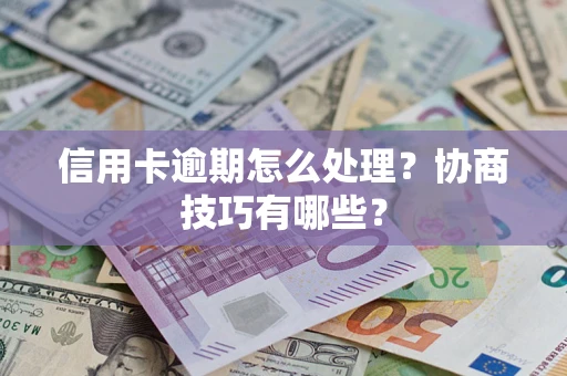 武汉信用卡逾期怎么处理？协商技巧有哪些？