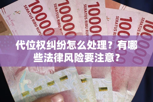 武汉代位权纠纷怎么处理？有哪些法律风险要注意？