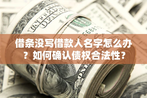 武汉借条没写借款人名字怎么办？如何确认债权合法性？