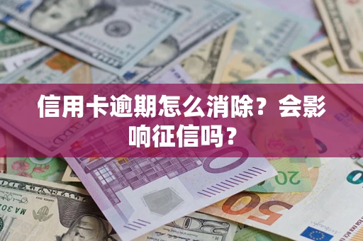 武汉信用卡逾期怎么消除？会影响征信吗？