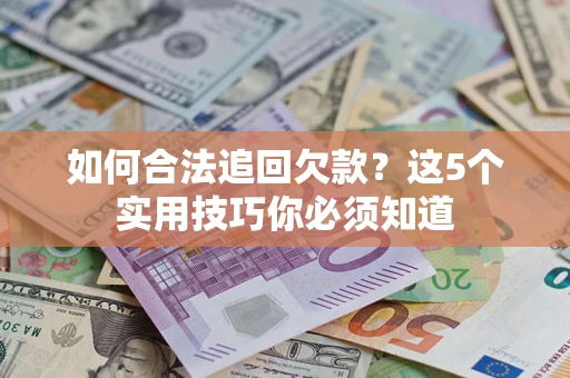 武汉如何合法追回欠款？这5个实用技巧你必须知道