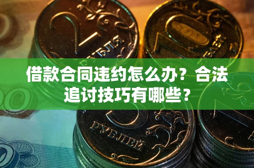 武汉借款合同违约怎么办？合法追讨技巧有哪些？