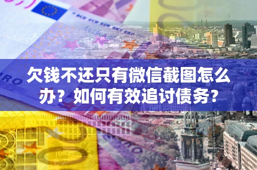 武汉欠钱不还只有微信截图怎么办？如何有效追讨债务？