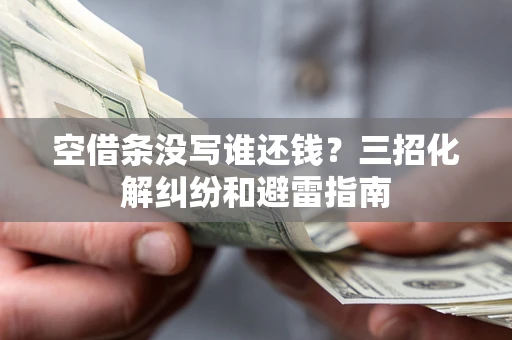 武汉空借条没写谁还钱？三招化解纠纷和避雷指南