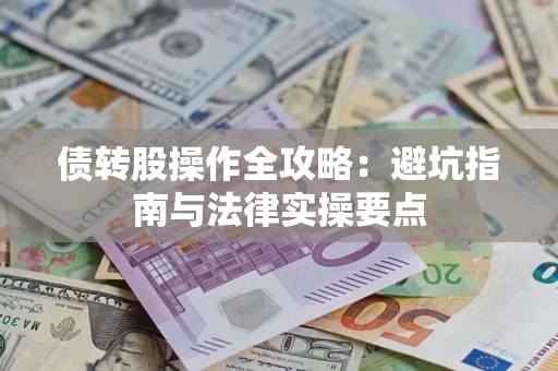 武汉债转股操作全攻略：避坑指南与法律实操要点