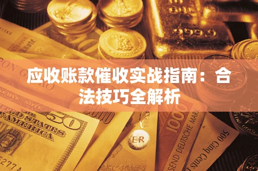 武汉应收账款催收实战指南：合法技巧全解析