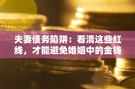 武汉夫妻债务陷阱：看清这些红线，才能避免婚姻中的金钱危机