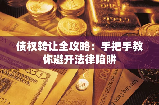 武汉债权转让全攻略：手把手教你避开法律陷阱