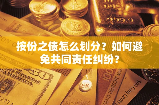 武汉按份之债怎么划分？如何避免共同责任纠纷？