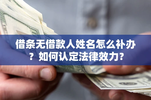 武汉借条无借款人姓名怎么补办？如何认定法律效力？