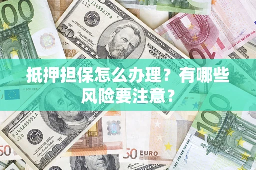 武汉抵押担保怎么办理？有哪些风险要注意？