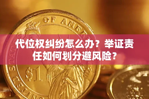 武汉代位权纠纷怎么办？举证责任如何划分避风险？
