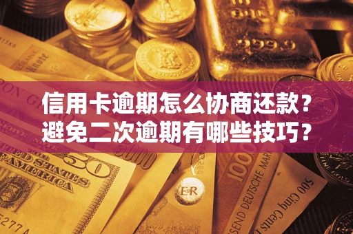 武汉信用卡逾期怎么协商还款？避免二次逾期有哪些技巧？