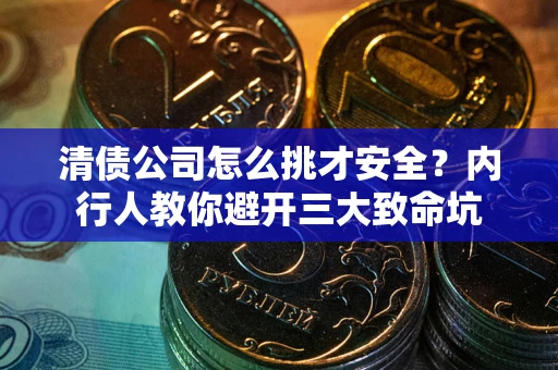 武汉清债公司怎么挑才安全?内行人教你避开三大致命坑 武汉清债公司怎么挑才安全?内行人教你避开三大致命坑