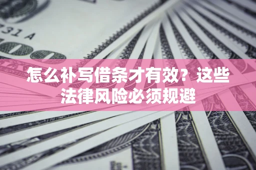 武汉怎么补写借条才有效？这些法律风险必须规避