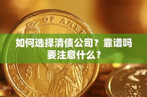 武汉如何选择清债公司？靠谱吗要注意什么？
