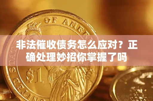 武汉非法催收债务怎么应对？正确处理妙招你掌握了吗