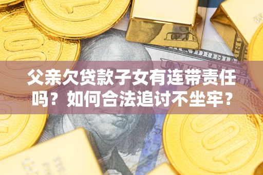 武汉父亲欠贷款子女有连带责任吗？如何合法追讨不坐牢？