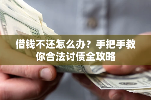 武汉借钱不还怎么办？手把手教你合法讨债全攻略