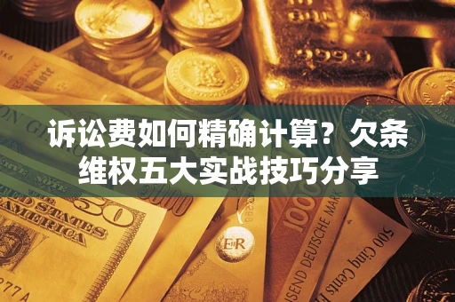 武汉诉讼费如何精确计算？欠条维权五大实战技巧分享