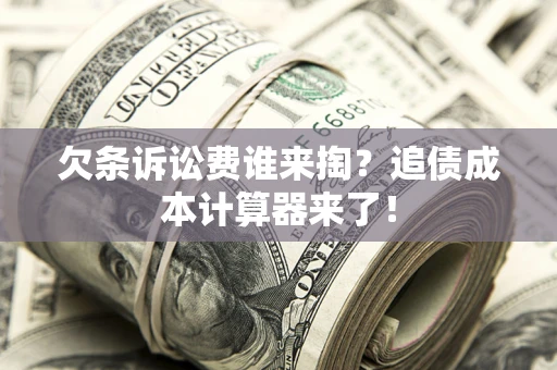 武汉欠条诉讼费谁来掏？追债成本计算器来了！