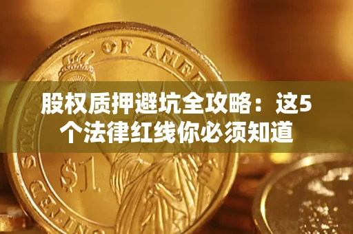 武汉股权质押避坑全攻略：这5个法律红线你必须知道