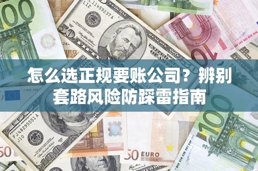 武汉怎么选正规要账公司？辨别套路风险防踩雷指南