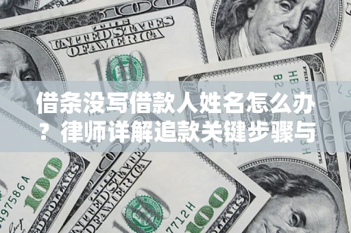 武汉借条没写借款人姓名怎么办？律师详解追款关键步骤与证据链构建