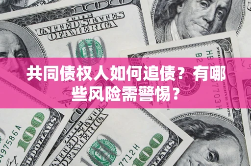 武汉共同债权人如何追债？有哪些风险需警惕？