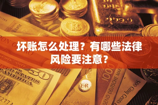 武汉坏账怎么处理？有哪些法律风险要注意？