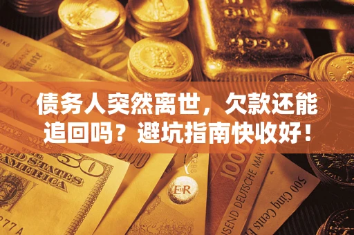 武汉债务人突然离世，欠款还能追回吗？避坑指南快收好！