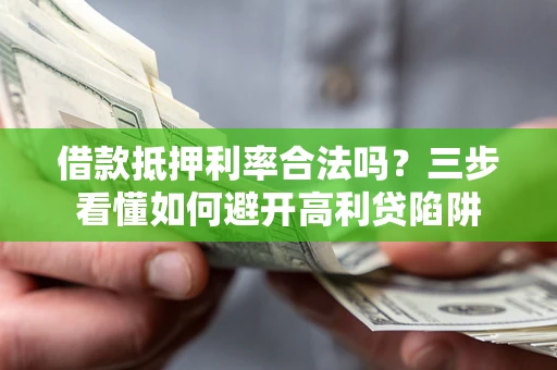 武汉借款抵押利率合法吗？三步看懂如何避开高利贷陷阱