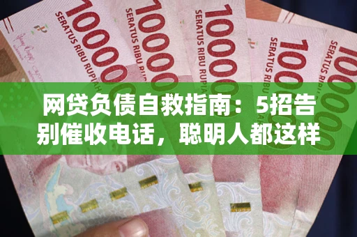 武汉网贷负债自救指南：5招告别催收电话，聪明人都这样做