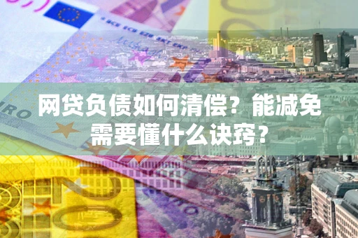 武汉网贷负债如何清偿？能减免需要懂什么诀窍？