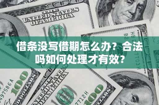 武汉借条没写借期怎么办？合法吗如何处理才有效？